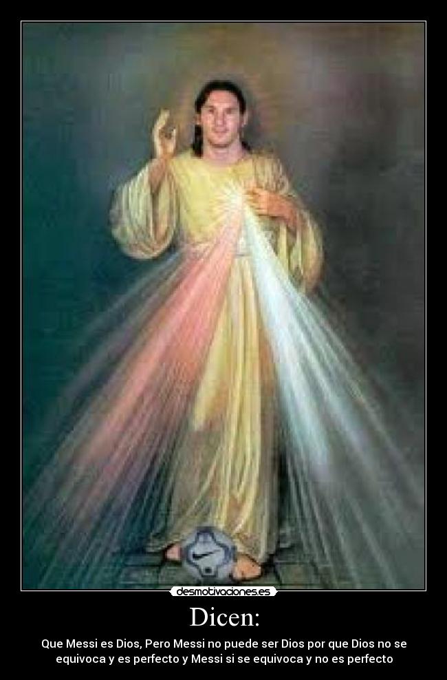 Dicen: - Que Messi es Dios, Pero Messi no puede ser Dios por que Dios no se
equivoca y es perfecto y Messi si se equivoca y no es perfecto
