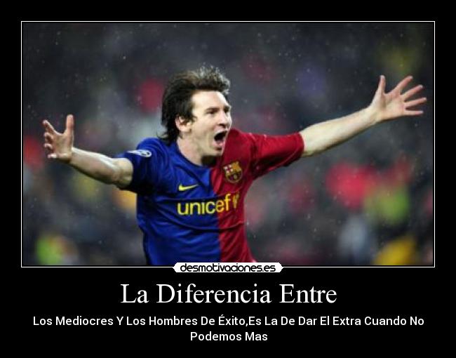 La Diferencia Entre - Los Mediocres Y Los Hombres De Éxito,Es La De Dar El Extra Cuando No
Podemos Mas