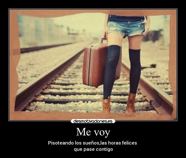 Me voy - Pisoteando los sueños,las horas felices
que pase contigo