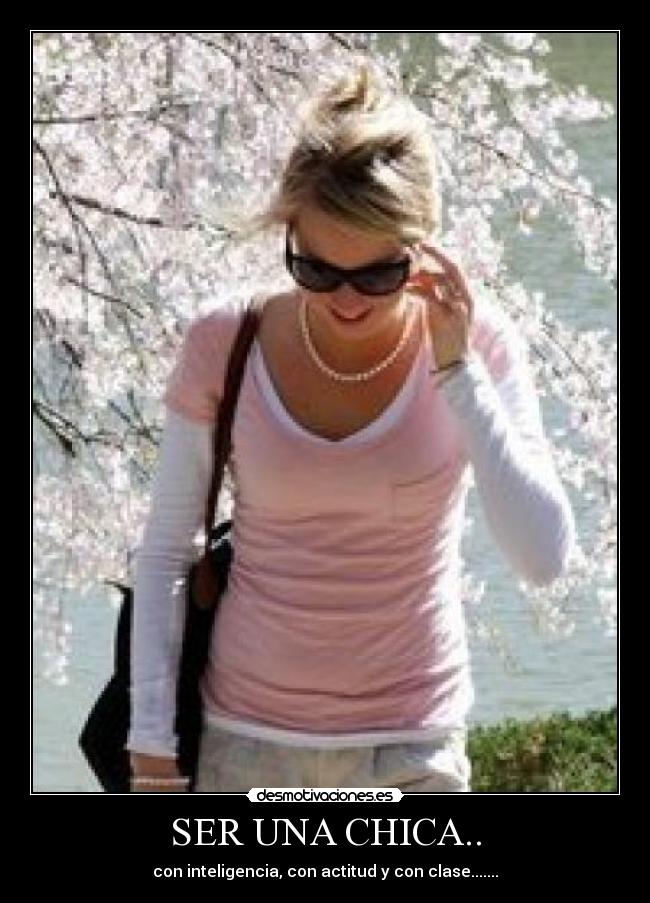 SER UNA CHICA.. - con inteligencia, con actitud y con clase.......♥