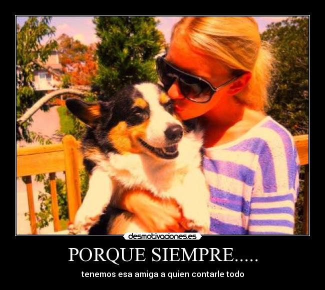 PORQUE SIEMPRE..... - tenemos esa amiga a quien contarle todo