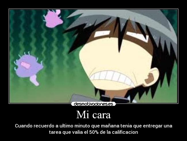 Mi cara - Cuando recuerdo a ultimo minuto que mañana tenia que entregar una
tarea que valia el 50% de la calificacion
