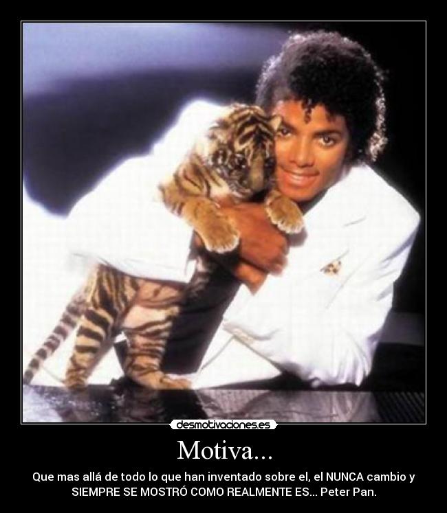 Motiva... - Que mas allá de todo lo que han inventado sobre el, el NUNCA cambio y
SIEMPRE SE MOSTRÓ COMO REALMENTE ES... Peter Pan.