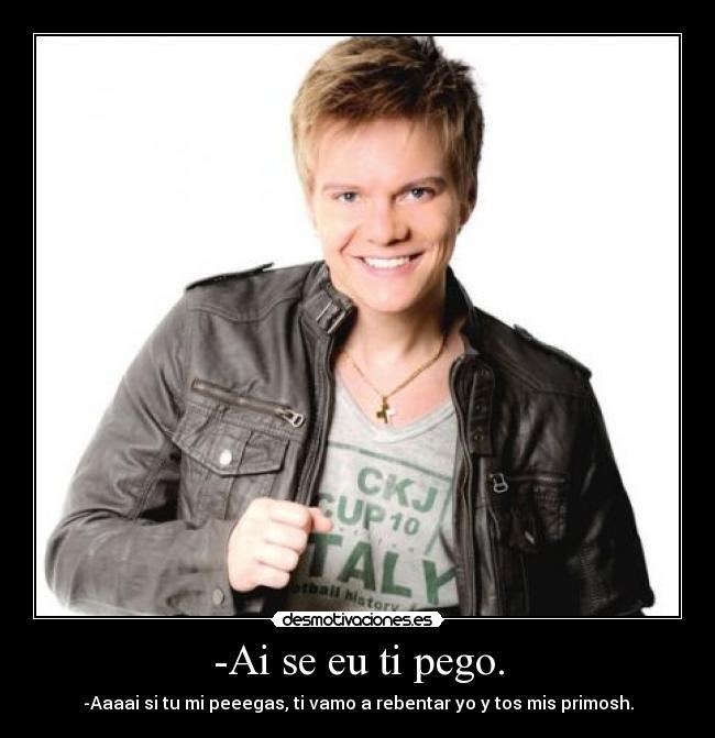 -Ai se eu ti pego. -