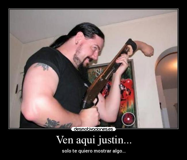Ven aqui justin... -