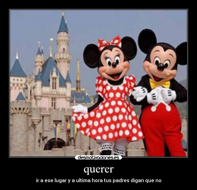 querer - ir a ese lugar y a ultima hora tus padres digan que no