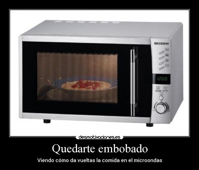 Quedarte embobado - Viendo cómo da vueltas la comida en el microondas