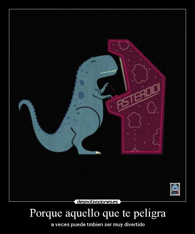 Porque aquello que te peligra - a veces puede tmbien ser muy divertido