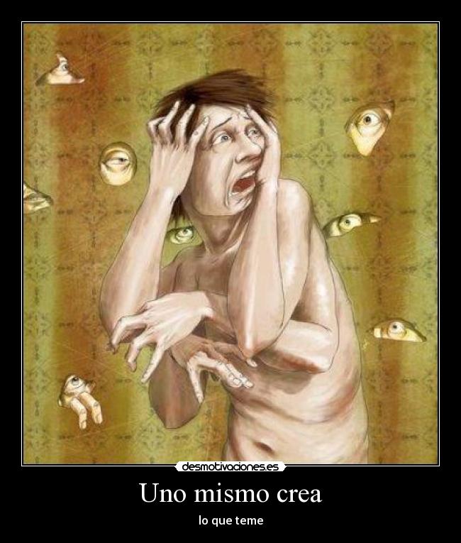 Uno mismo crea - lo que teme