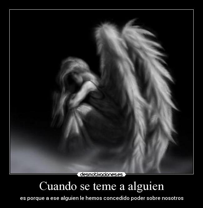 Cuando se teme a alguien - es porque a ese alguien le hemos concedido poder sobre nosotros