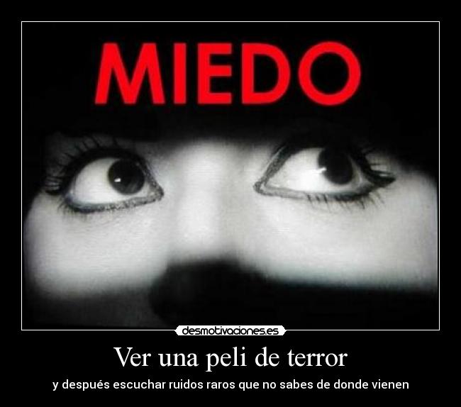 Ver una peli de terror - y después escuchar ruidos raros que no sabes de donde vienen