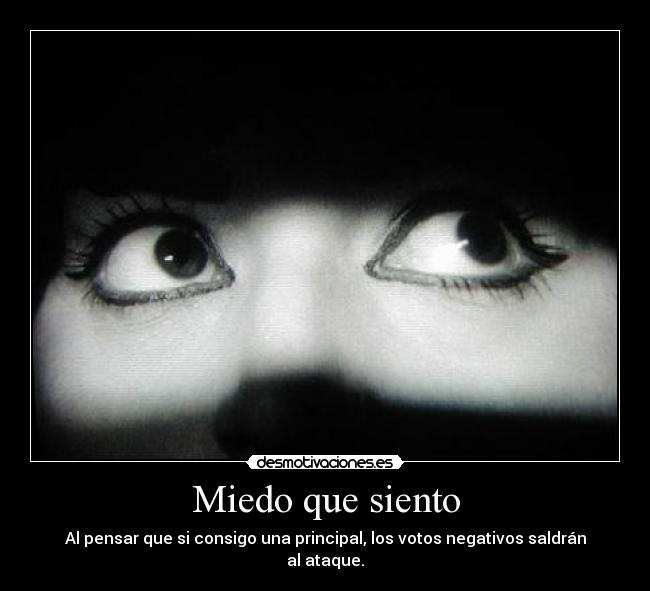 Miedo que siento - Al pensar que si consigo una principal, los votos negativos saldrán al ataque.