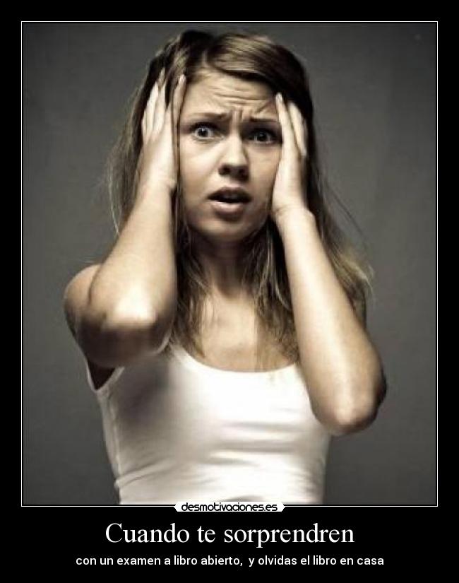 Cuando te sorprendren - con un examen a libro abierto,  y olvidas el libro en casa
