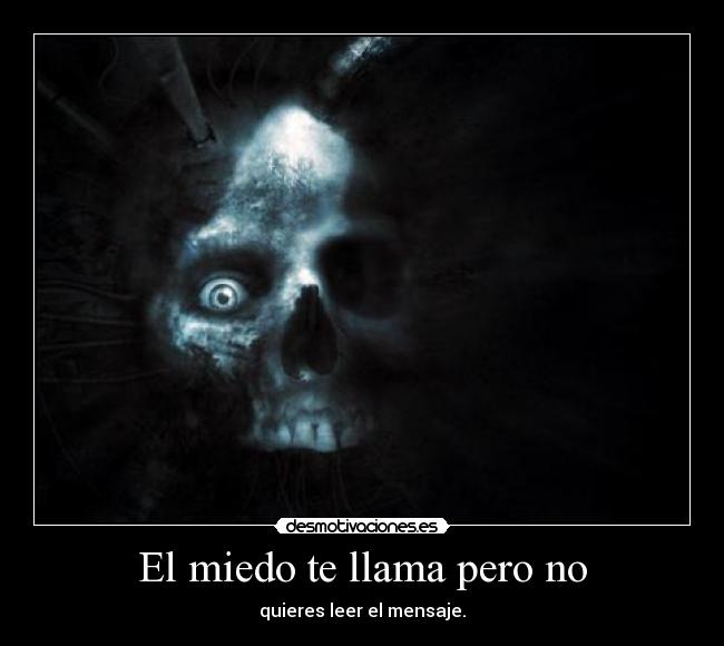 El miedo te llama pero no - quieres leer el mensaje.