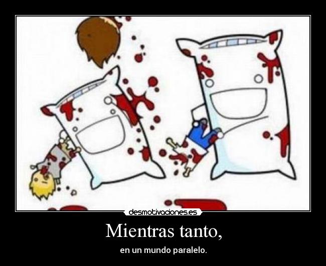 Mientras tanto, - en un mundo paralelo.