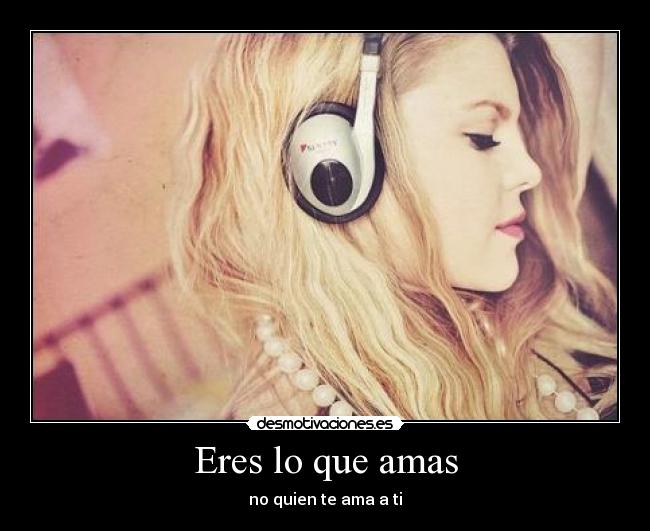 Eres lo que amas - no quien te ama a ti