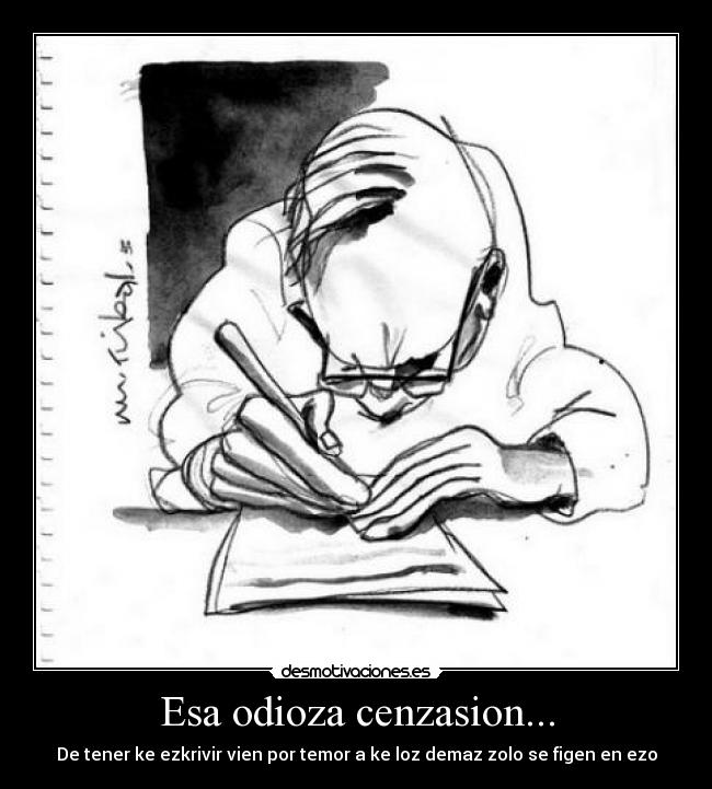 Esa odioza cenzasion... - De tener ke ezkrivir vien por temor a ke loz demaz zolo se figen en ezo