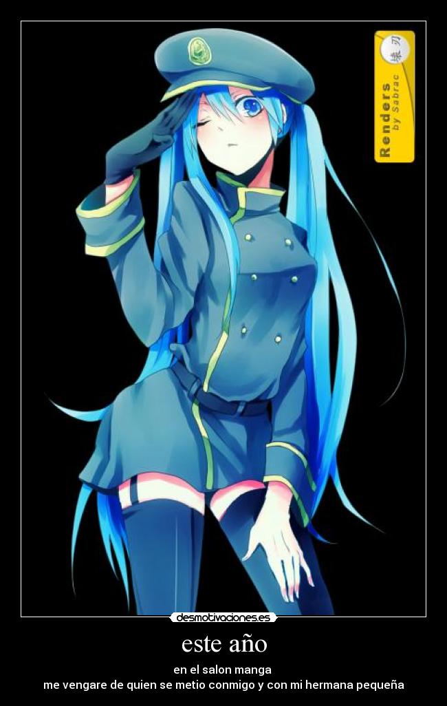 este año - en el salon manga
me vengare de quien se metio conmigo y con mi hermana pequeña