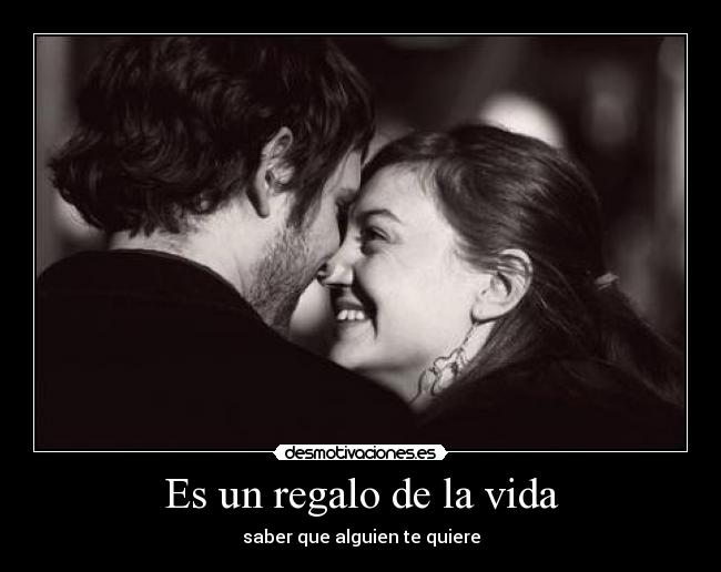 Es un regalo de la vida - saber que alguien te quiere