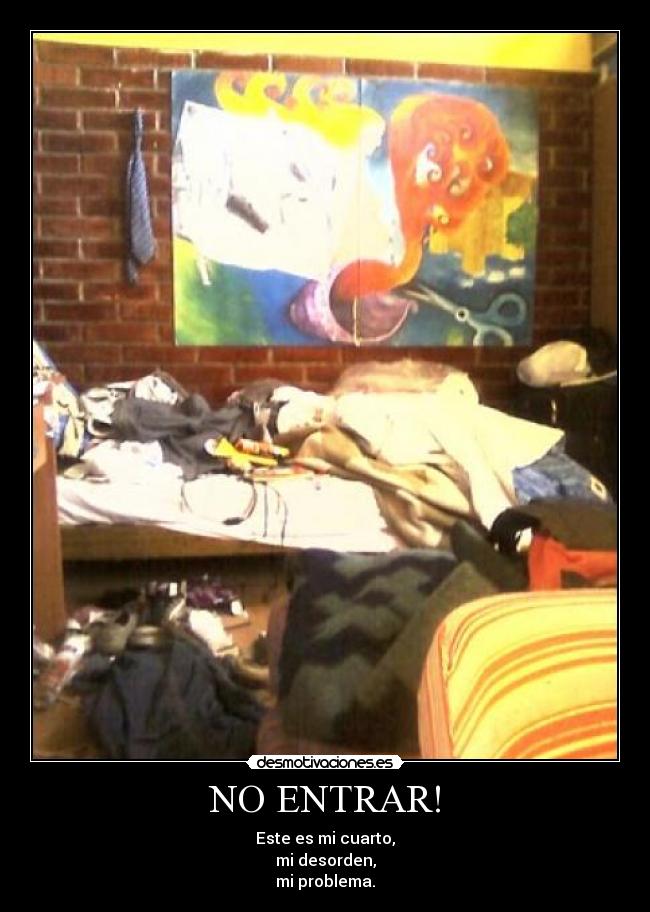 NO ENTRAR! - Este es mi cuarto,
mi desorden,
mi problema.