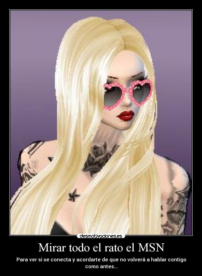Mirar todo el rato el MSN - Para ver si se conecta y acordarte de que no volverá a hablar contigo como antes...