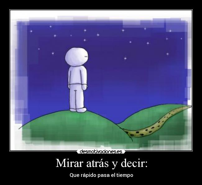 Mirar atrás y decir: - Que rápido pasa el tiempo