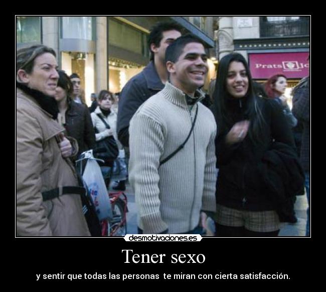 Tener sexo - y sentir que todas las personas te miran con cierta satisfacción.