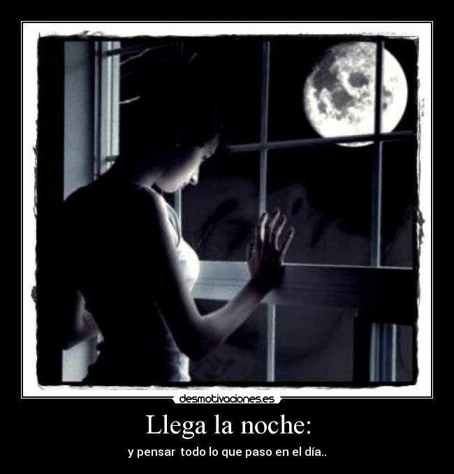 Llega la noche: - y pensar todo lo que paso en el día..