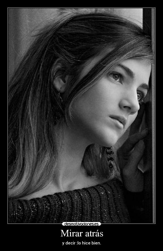 Mirar atrás - y decir :lo hice bien.
