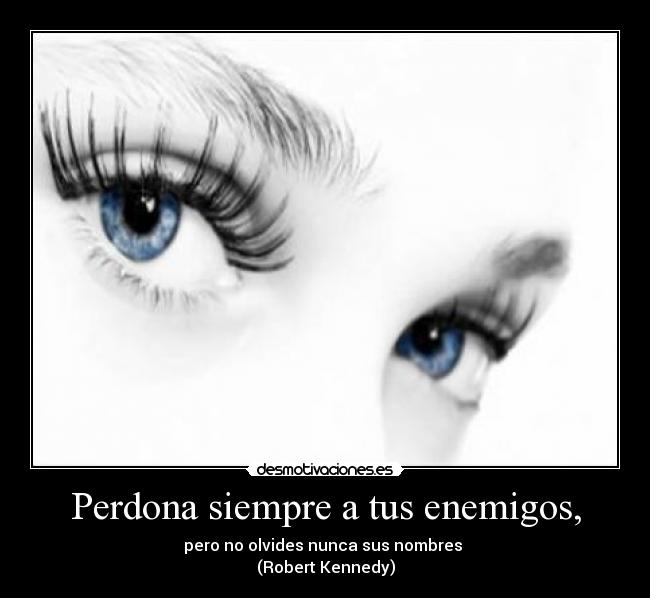 Perdona siempre a tus enemigos, -