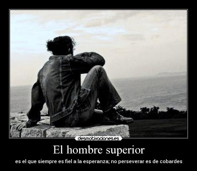El hombre superior - es el que siempre es fiel a la esperanza; no perseverar es de cobardes