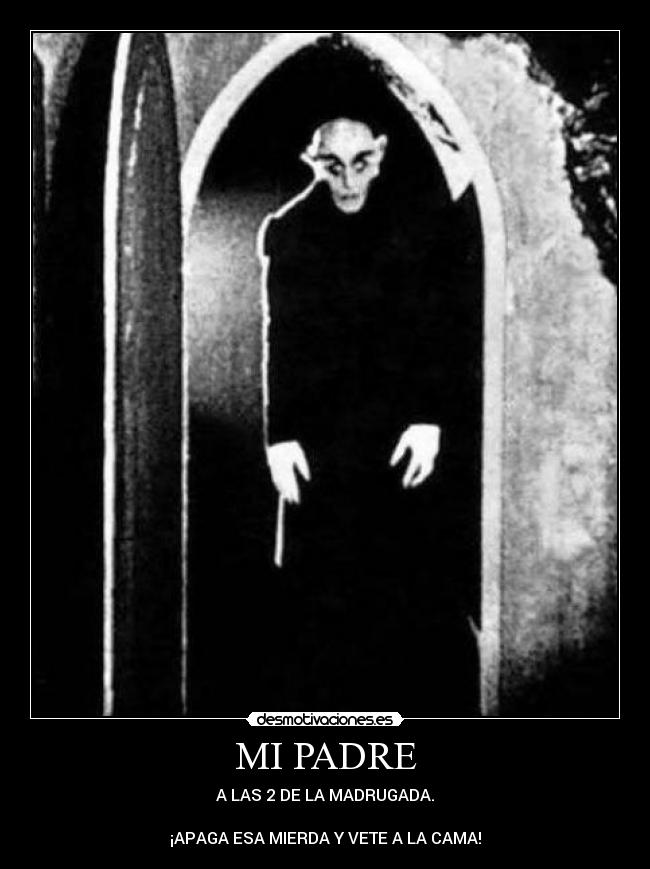 MI PADRE - A LAS 2 DE LA MADRUGADA.
¡APAGA ESA MIERDA Y VETE A LA CAMA!