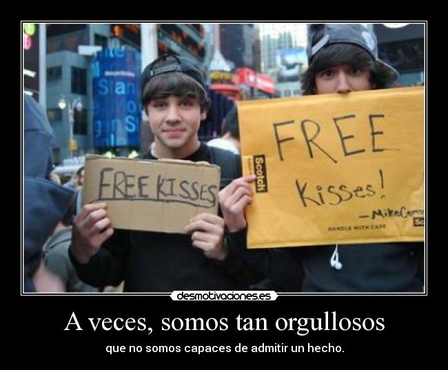 A veces, somos tan orgullosos - que no somos capaces de admitir un hecho.