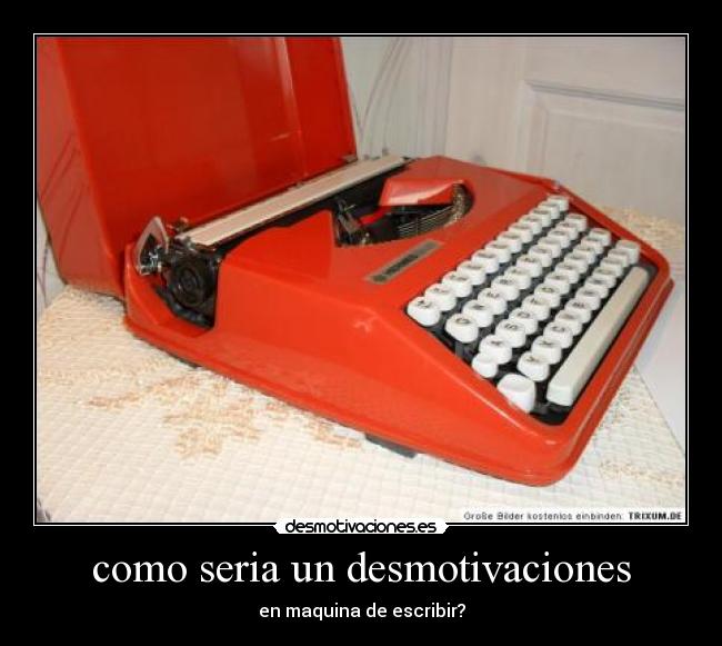 como seria un desmotivaciones - en maquina de escribir?