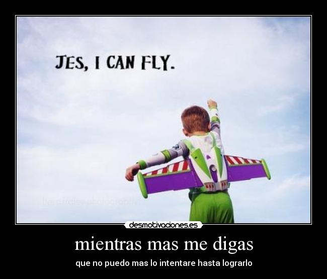 mientras mas me digas - que no puedo mas lo intentare hasta lograrlo