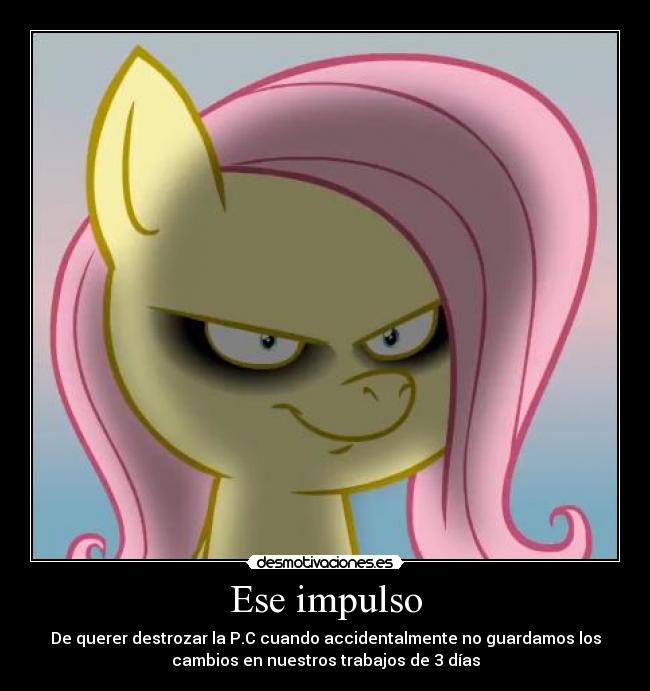 Ese impulso - De querer destrozar la P.C cuando accidentalmente no guardamos los
cambios en nuestros trabajos de 3 días