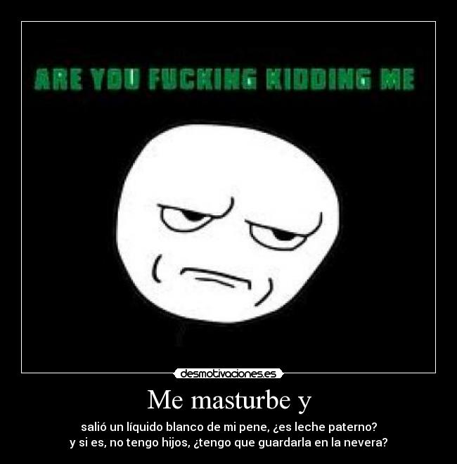 Me masturbe y - salió un líquido blanco de mi pene, ¿es leche paterno?
y si es, no tengo hijos, ¿tengo que guardarla en la nevera?