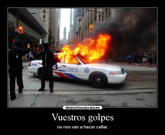 Vuestros golpes - no nos van a hacer callar.