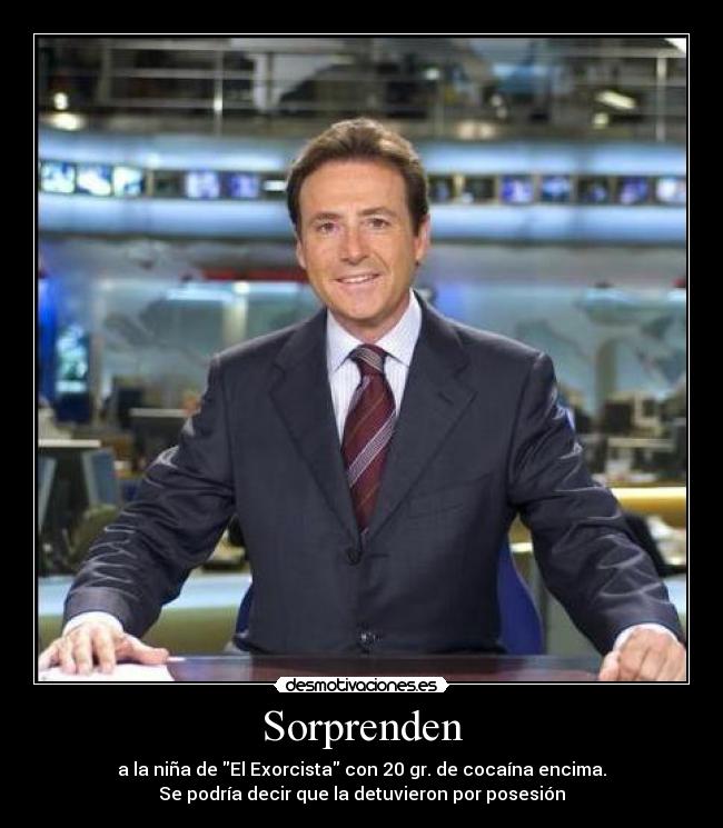 Sorprenden - a la niña de El Exorcista con 20 gr. de cocaína encima.
Se podría decir que la detuvieron por posesión