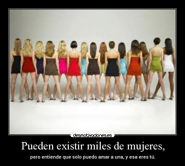 Pueden existir miles de mujeres, - pero entiende que solo puedo amar a una, y esa eres tú.