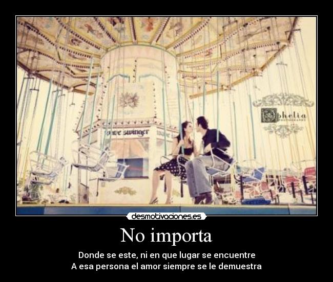 No importa - Donde se este, ni en que lugar se encuentre
A esa persona el amor siempre se le demuestra