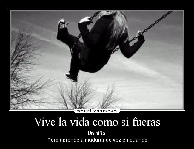 Vive la vida como si fueras - Un niño
Pero aprende a madurar de vez en cuando
