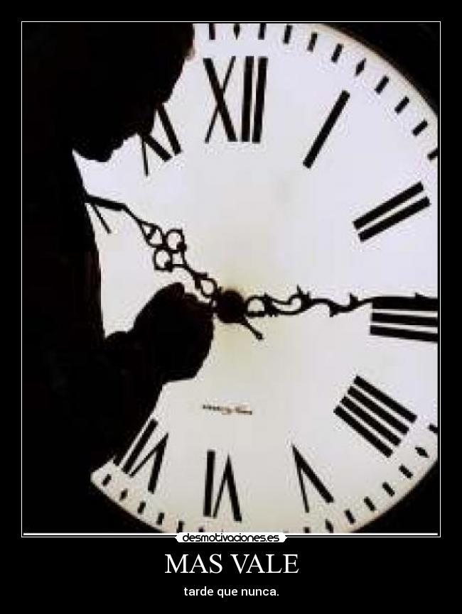 MAS VALE - tarde que nunca.