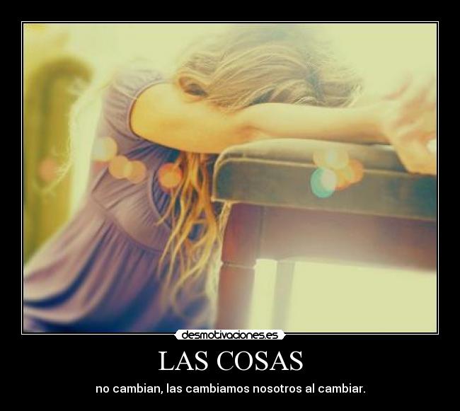 LAS COSAS - no cambian, las cambiamos nosotros al cambiar.