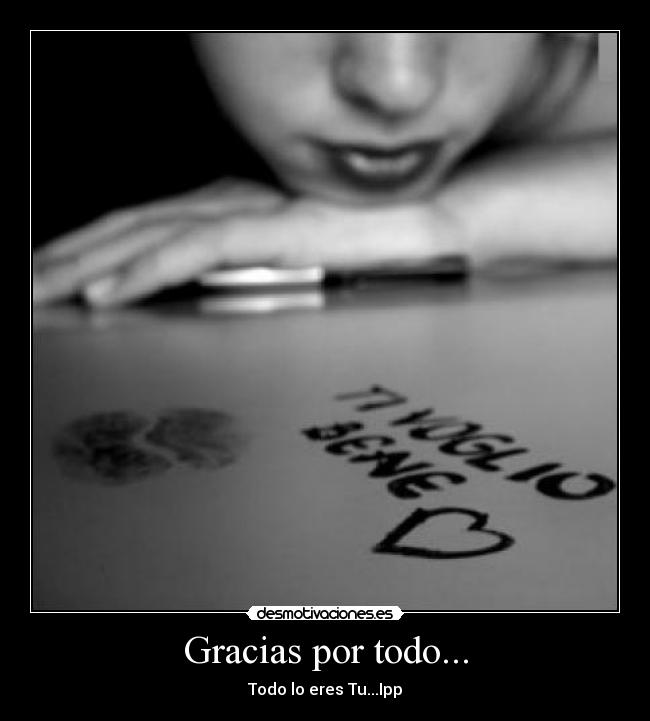 Gracias por todo... - Todo lo eres Tu...Ipp