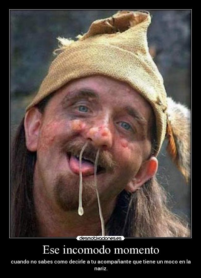 Ese incomodo momento - cuando no sabes como decirle a tu acompañante que tiene un moco en la nariz.