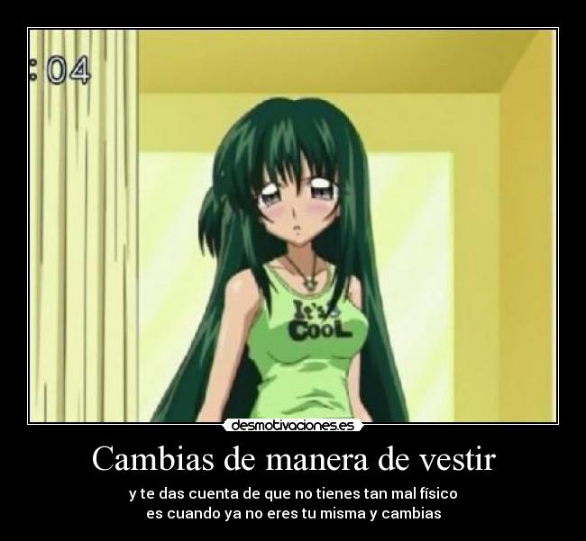 Cambias de manera de vestir - y te das cuenta de que no tienes tan mal físico
es cuando ya no eres tu misma y cambias