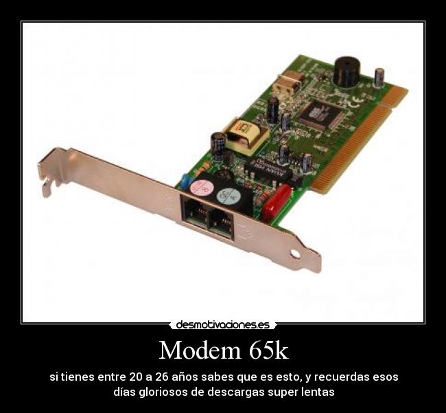 Modem 65k - si tienes entre 20 a 26 años sabes que es esto, y recuerdas esos
días gloriosos de descargas super lentas
