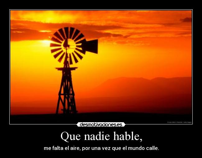 Que nadie hable, - me falta el aire, por una vez que el mundo calle.