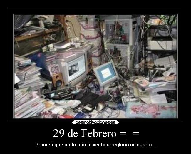 29 de Febrero =_= - Prometí que cada año bisiesto arreglaría mi cuarto ...